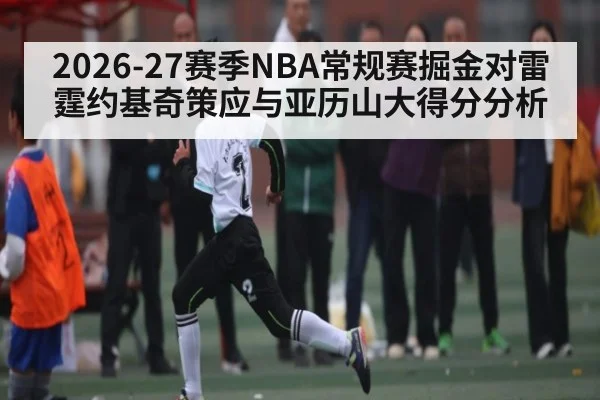 2026-27赛季NBA常规赛掘金对雷霆约基奇策应与亚历山大得分分析