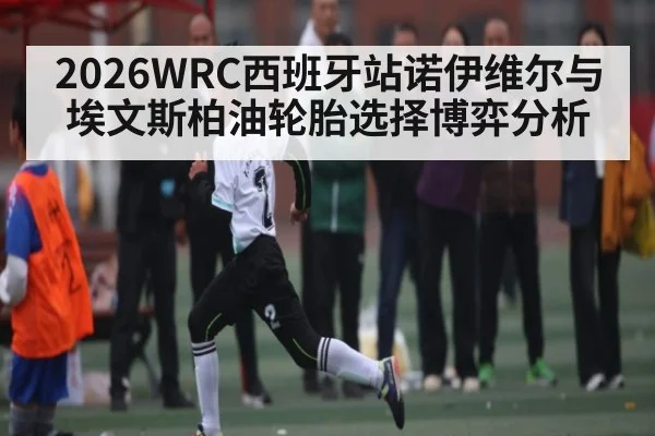 2026WRC西班牙站诺伊维尔与埃文斯柏油轮胎选择博弈分析